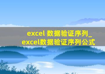 excel 数据验证序列_excel数据验证序列公式